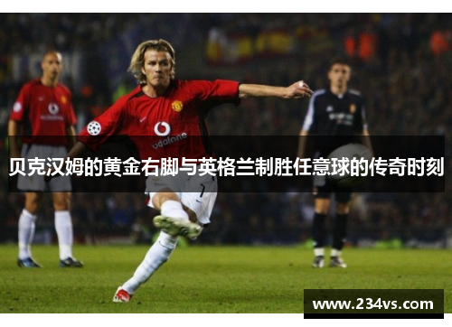 贝克汉姆的黄金右脚与英格兰制胜任意球的传奇时刻