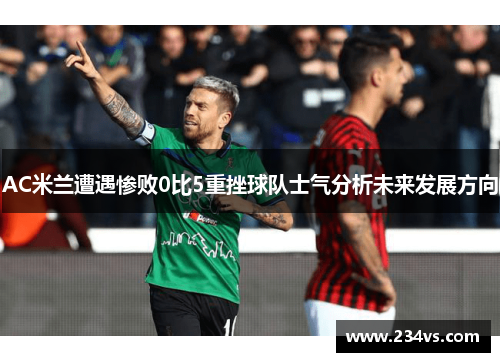 AC米兰遭遇惨败0比5重挫球队士气分析未来发展方向