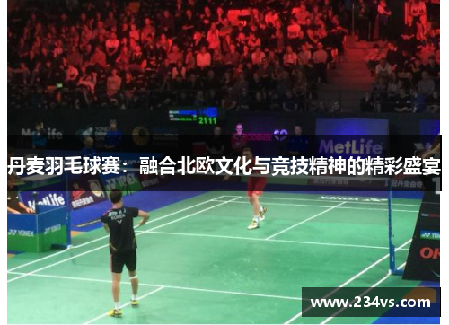 丹麦羽毛球赛：融合北欧文化与竞技精神的精彩盛宴