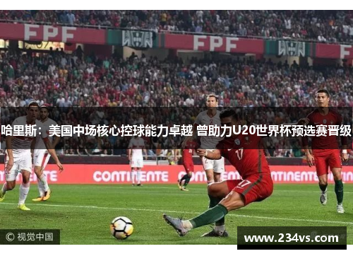 哈里斯：美国中场核心控球能力卓越 曾助力U20世界杯预选赛晋级