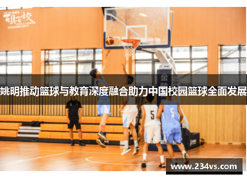 姚明推动篮球与教育深度融合助力中国校园篮球全面发展