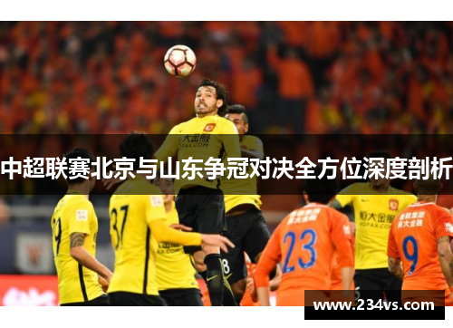 中超联赛北京与山东争冠对决全方位深度剖析