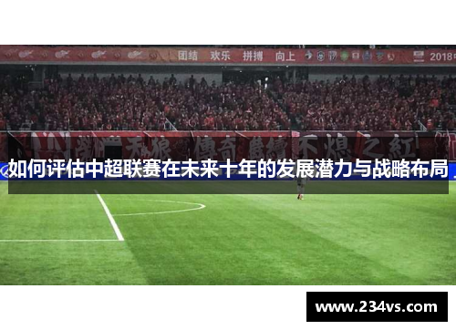 如何评估中超联赛在未来十年的发展潜力与战略布局