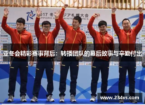 亚冬会精彩赛事背后：转播团队的幕后故事与辛勤付出