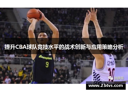 提升CBA球队竞技水平的战术创新与应用策略分析