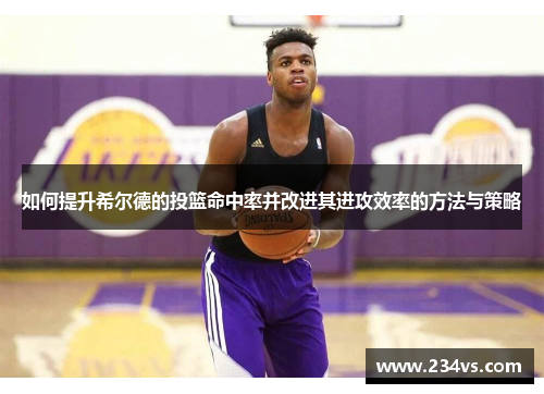 如何提升希尔德的投篮命中率并改进其进攻效率的方法与策略