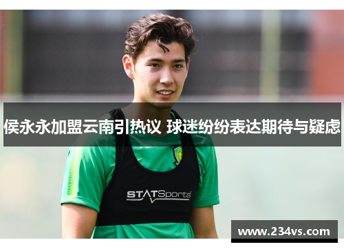 侯永永加盟云南引热议 球迷纷纷表达期待与疑虑