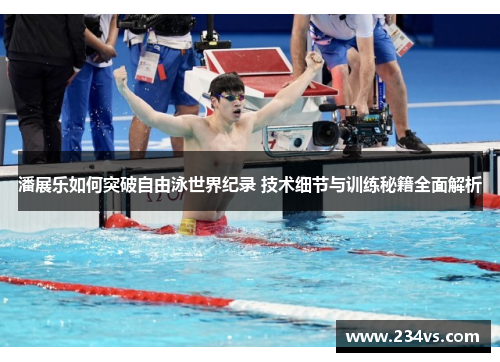 潘展乐如何突破自由泳世界纪录 技术细节与训练秘籍全面解析