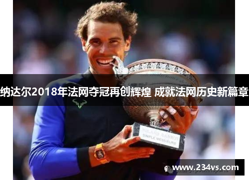 纳达尔2018年法网夺冠再创辉煌 成就法网历史新篇章