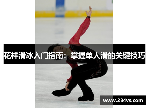 花样滑冰入门指南：掌握单人滑的关键技巧