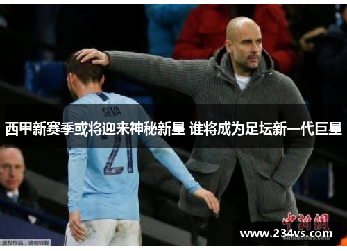 西甲新赛季或将迎来神秘新星 谁将成为足坛新一代巨星