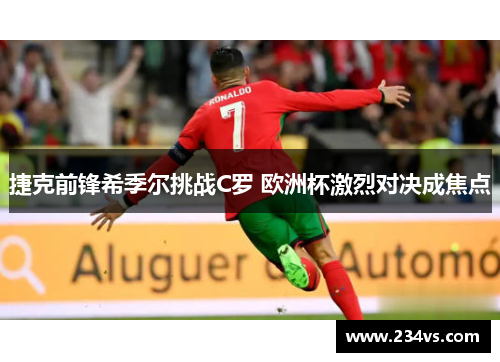 捷克前锋希季尔挑战C罗 欧洲杯激烈对决成焦点