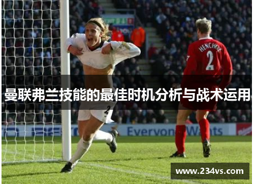 曼联弗兰技能的最佳时机分析与战术运用 曼联弗兰技能的最佳时机分析与战术运用