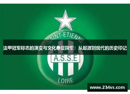 法甲冠军标志的演变与文化象征探索:从起源到现代的历史印记 法甲冠军标志的演变与文化象征探索:从起源到现代的历史印记