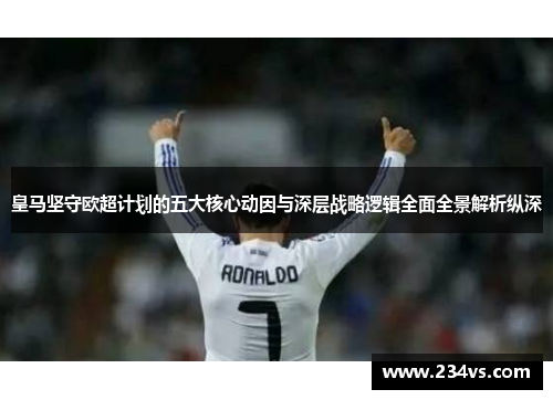 皇马坚守欧超计划的五大核心动因与深层战略逻辑全面全景解析纵深 皇马坚守欧超计划的五大核心动因与深层战略逻辑全面全景解析纵深