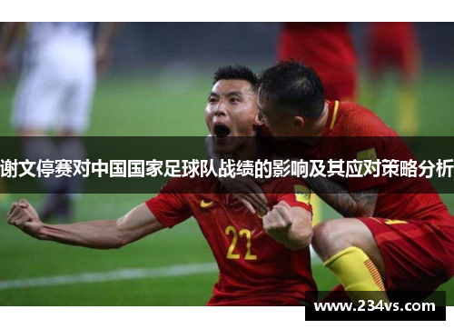 谢文停赛对中国国家足球队战绩的影响及其应对策略分析