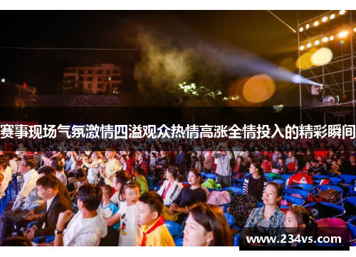 赛事现场气氛激情四溢观众热情高涨全情投入的精彩瞬间