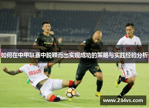 如何在中甲联赛中脱颖而出实现成功的策略与实践经验分析